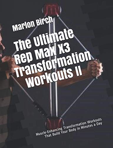 The Ultimate Rep Max X3 Transformation Workouts II: Muscle-Enhancing Transformation Workouts That Build Your Body in Minutes a Day von Birch Tree Publishing